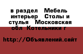  в раздел : Мебель, интерьер » Столы и стулья . Московская обл.,Котельники г.